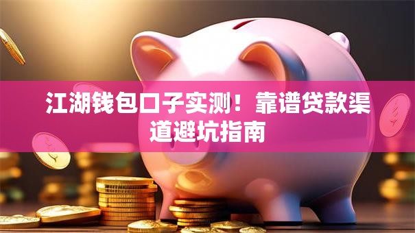 江湖钱包口子实测！靠谱贷款渠道避坑指南