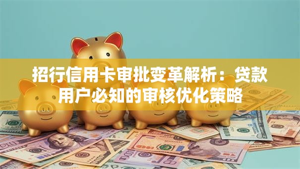 招行信用卡审批变革解析：贷款用户必知的审核优化策略