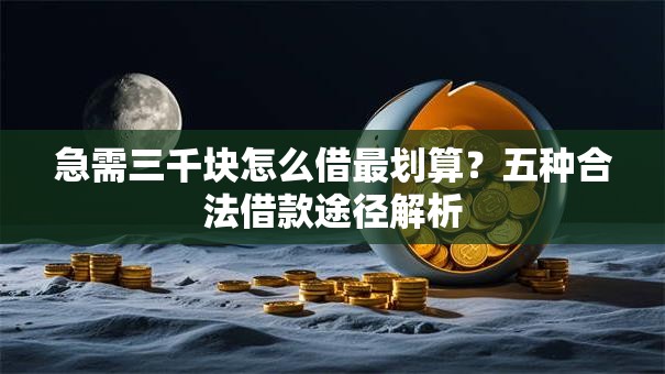 急需三千块怎么借最划算？五种合法借款途径解析