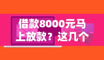 借款8000元马上放款？这几个正规渠道当天到账