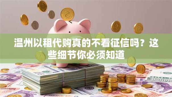 温州以租代购真的不看征信吗？这些细节你必须知道