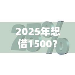 2025年想借1500？这几个平台下款率超高！试试就知道！