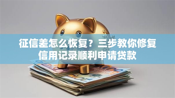 征信差怎么恢复？三步教你修复信用记录顺利申请贷款