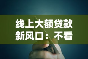 线上大额贷款新风口：不看征信、不看负债的业务模式为何突然火了？