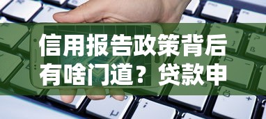 信用报告政策背后有啥门道？贷款申请必知的银行审核逻辑