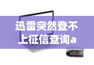 迅雷突然登不上征信查询app？这些贷款审核细节你可能忽略了
