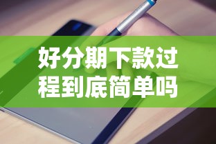 好分期下款过程到底简单吗？实测申请步骤与避坑指南分享