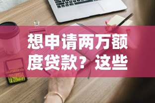 想申请两万额度贷款？这些靠谱口子怎么选？详细解析申请条件与技巧