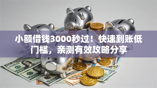 小额借钱3000秒过！快速到账低门槛，亲测有效攻略分享