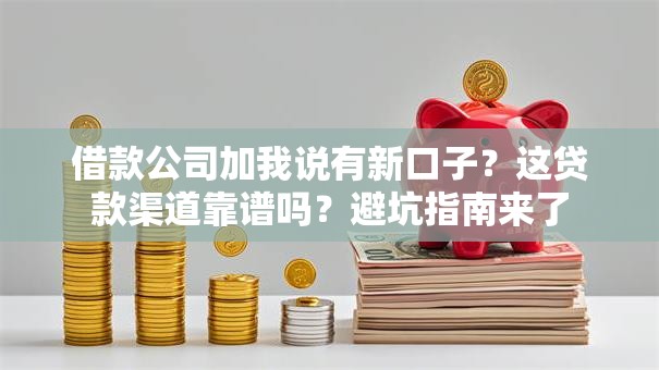借款公司加我说有新口子？这贷款渠道靠谱吗？避坑指南来了
