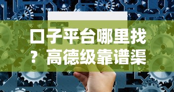 口子平台哪里找？高德级靠谱渠道选择技巧大公开
