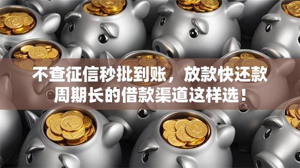 不查征信秒批到账，放款快还款周期长的借款渠道这样选！
