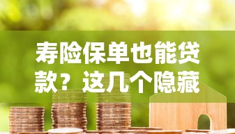 寿险保单也能贷款？这几个隐藏口子让你资金周转更灵活！