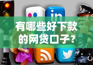 有哪些好下款的网贷口子？推荐这几个靠谱平台