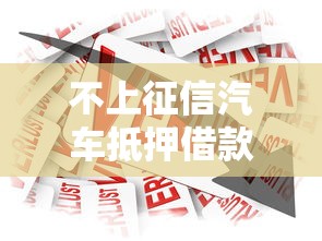 不上征信汽车抵押借款业务为何兴起？车主融资新选择解析