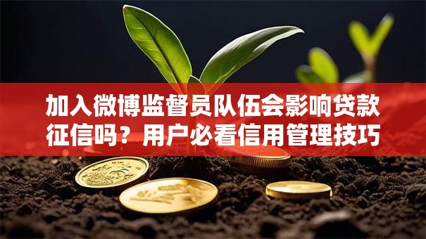加入微博监督员队伍会影响贷款征信吗？用户必看信用管理技巧