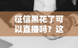 征信黑花了可以直播吗？这行当的门道你得摸清！