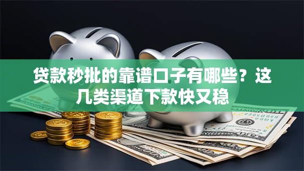 贷款秒批的靠谱口子有哪些？这几类渠道下款快又稳