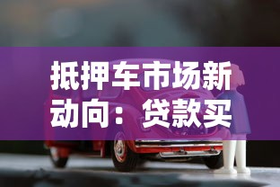 抵押车市场新动向：贷款买车必知的五大关键点