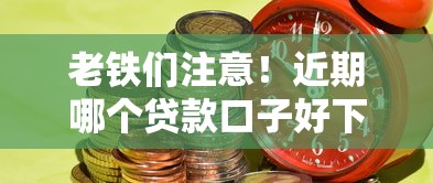 老铁们注意！近期哪个贷款口子好下钱？实测靠谱平台推荐