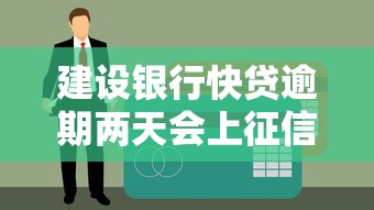 建设银行快贷逾期两天会上征信吗？真实影响全解析