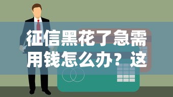 征信黑花了急需用钱怎么办？这些方案或许能帮到你