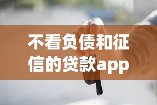 不看负债和征信的贷款app真实测评！这些平台靠谱吗？