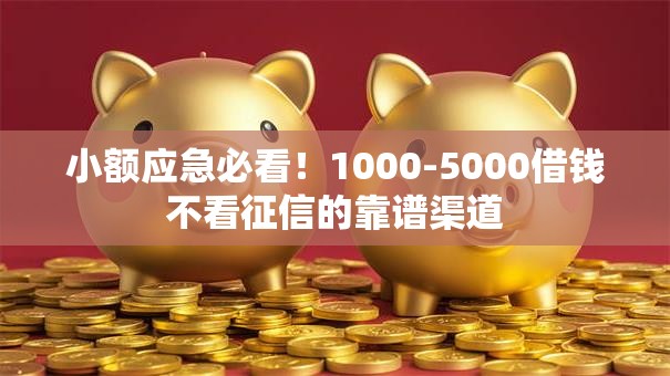 小额应急必看！1000-5000借钱不看征信的靠谱渠道