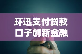 环迅支付贷款口子创新金融产品解析与申请攻略