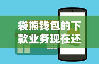 袋熊钱包的下款业务现在还能用吗？最新情况+使用攻略速看！