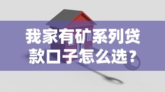 我家有矿系列贷款口子怎么选？灵活低门槛的资产抵押方案盘点