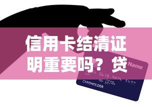 信用卡结清证明重要吗？贷款必知的关键细节解析