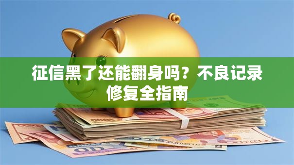 征信黑了还能翻身吗？不良记录修复全指南