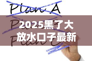 2025黑了大放水口子最新解析！这些变化你一定要懂