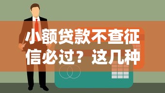 小额贷款不查征信必过？这几种方式或许能帮你解决难题