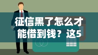 征信黑了怎么才能借到钱？这5个方法或许能解燃眉之急