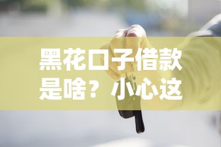 黑花口子借款是啥？小心这些民间借贷的坑！
