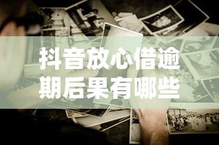 抖音放心借逾期后果有哪些？这些影响必须了解！