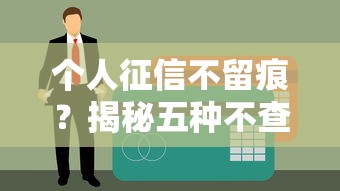 个人征信不留痕？揭秘五种不查征信的贷款渠道申请技巧