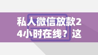 私人微信放款24小时在线？这些注意事项先了解！