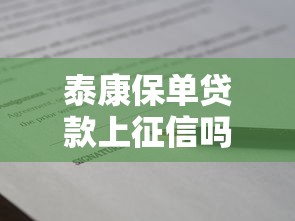 泰康保单贷款上征信吗？一文说清保单借款注意事项
