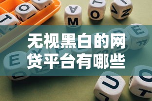 无视黑白的网贷平台有哪些？避坑指南与真实经验分享