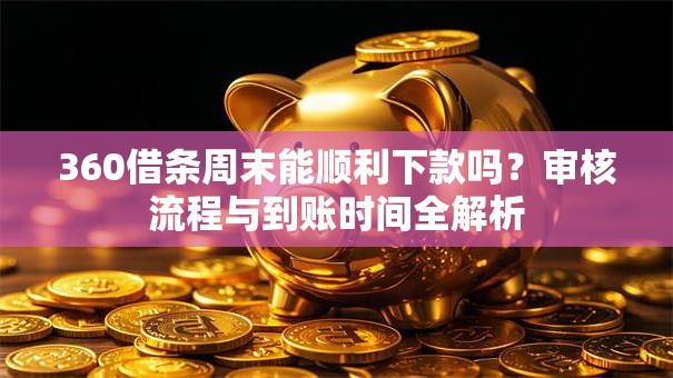 360借条周末能顺利下款吗？审核流程与到账时间全解析