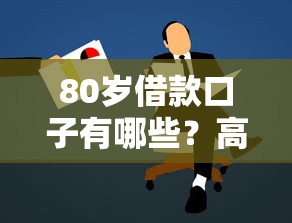 80岁借款口子有哪些？高龄也能申请的贷款攻略与避坑指南