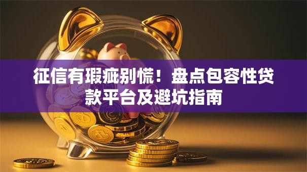 征信有瑕疵别慌！盘点包容性贷款平台及避坑指南