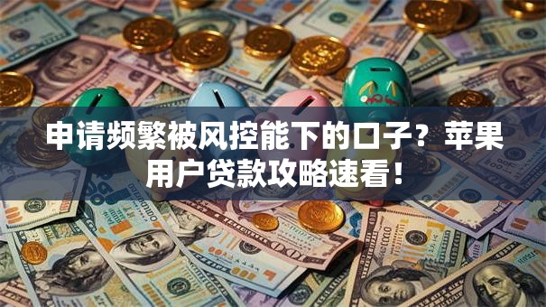 申请频繁被风控能下的口子？苹果用户贷款攻略速看！