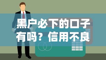 黑户必下的口子有吗？信用不良也能借款的真相揭秘