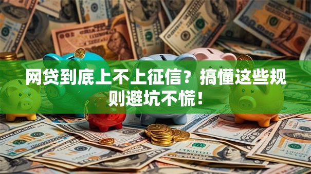 网贷到底上不上征信？搞懂这些规则避坑不慌！