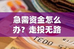 急需资金怎么办？走投无路贷款口子有哪些靠谱选择