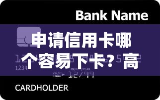 申请信用卡哪个容易下卡？高额度信用卡推荐这5家银行！